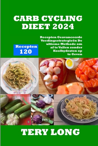 CARB CYCLING DIEET 2024 - 120 recepten geavanceerde voedingsstrategieen de ultieme methode om af... te vallen zonder koolhydraten op te geven