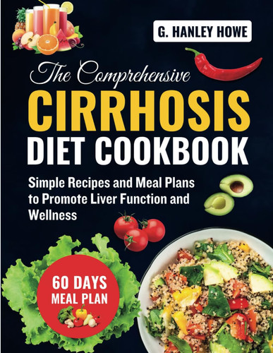 The Comprehensive Cirrhosis Diet Cookbook: Simple Recipes and Meal Plans to Promote Liver Function and Wellness (Cirrhosis Diet Cookbook Series)