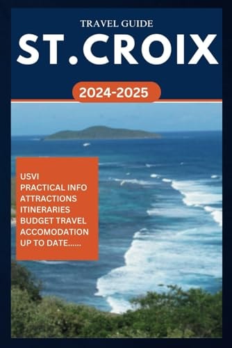 St. Croix Travel Guide 2024-2025: Your Complete Insider Manual for Exploring the Best of US Virgin Islands in the Caribbean