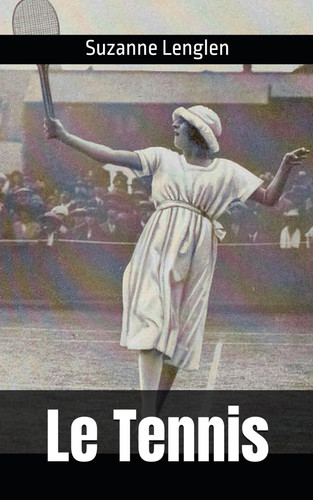 Le Tennis: par Suzanne Lenglen Champion olympique et champion du monde de tennis (French Edition)
