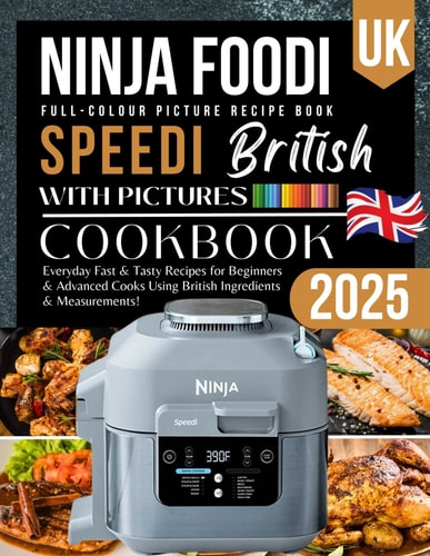 Ninja Foodi Speedi Cookbook UK With Pictures 2025: Everyday Fast & Tasty Ninja Speedi Recipes For Beginners & Advanced Using British Ingredients & Measurements!