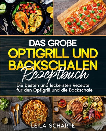Das große Optigrill und Backschalen Rezeptbuch: Die besten und leckersten Rezepte für den Optigrill und die Backschale. (German Edition)