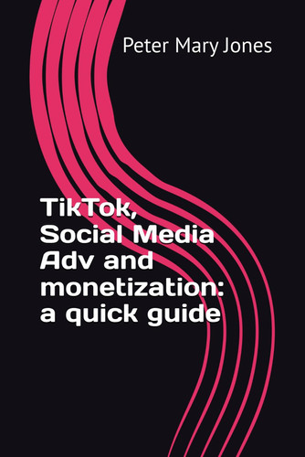 TikTok, Social Media Adv and Monetization - A Quick Guide