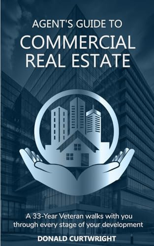 Agent's Guide to Commercial Real Estate A 33-Year Veteran Walks You Through Every Stage of Your Development