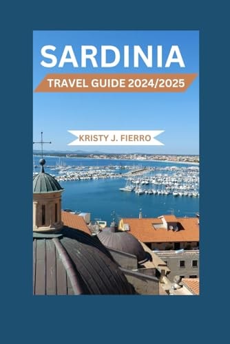 Sardinia Travel Guide 2024/2025: Unlocking the Second-Largest Island in the Mediterranean Sea: From the Glamorous Costa Smeralda to the Rugged Interior of Barbagia