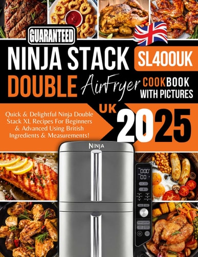 Ninja Double Stack Air Fryer Cookbook UK With Pictures 2025: Quick & Delightful Ninja Double Stack XL SL400UK Recipes For Beginners & Advanced Using British Ingredients & Measurements!