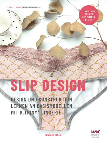 Slip Design: Design und Konstruktion lernen an Basismodellen mit k.triny* lingerie (German Edition)