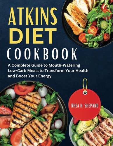 ATKINS DIET COOKBOOK: A Complete Guide to Mouth-Watering Low-Carb Meals to Transform Your Health and Boost Your Energy