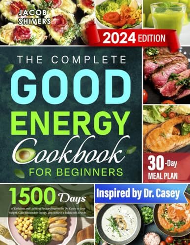 The Complete Good Energy Cookbook for Beginners: 1500 Days of Delicious and Uplifting Recipes Inspired by Dr. Casey to Lose Weight, Gain Sustainable Energy, and Achieve a Balanced Lifestyle.