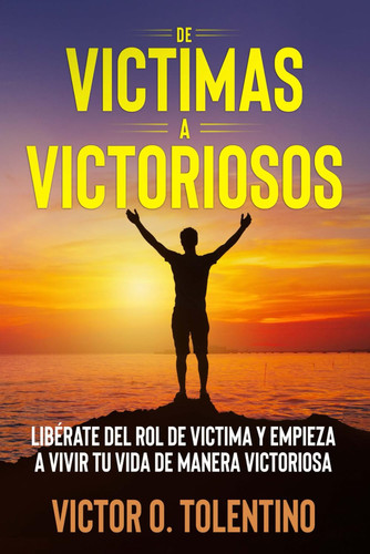 De Victimas a Victoriosos: Liberate del Rol de Victima y Empieza a Vivir tu Vida de Manera Victoriosa (Spanish Edition)