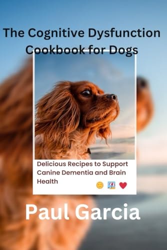 THE COGNITIVE DYSFUNCTION COOKBOOK FOR DOGS: Delicious Recipes to Support Canine Dementia and Brain Health