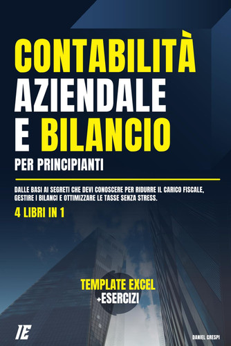 Contabilità Aziendale e Bilancio per Principianti: (4 Libri in 1) Dalle Basi ai Segreti che Devi conoscere per Ridurre il Carico Fiscale, Gestire i ... Aziendale per Principianti) (Italian Edition)