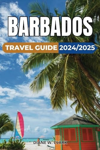 Barbados Travel Guide 2024/2025: A Guide to the Island’s Hidden Gems and Must-See Attractions, Outdoor Adventures and Memorable Experiences