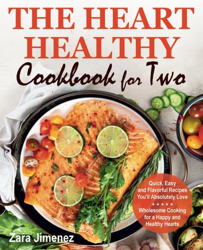The Heart Healthy Cookbook for Two: Quick, Easy and Flavorful Recipes You’ll Absolutely Love. Wholesome Cooking for a Happy and Healthy Hearts