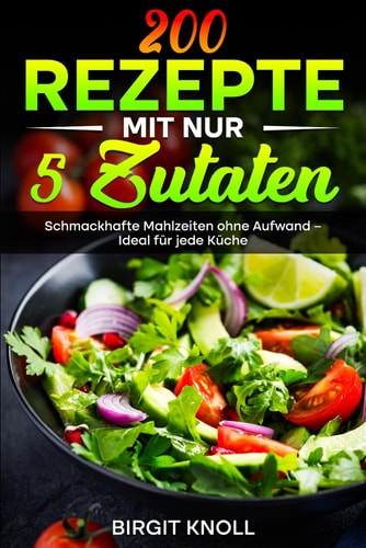 200 Rezepte mit nur 5 Zutaten: Schmackhafte Mahlzeiten ohne Aufwand – Ideal für jede Küche (German Edition)