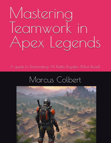 Mastering Teamwork in Apex Legends: A guide to Dominating All Battle Royales (Must Read)