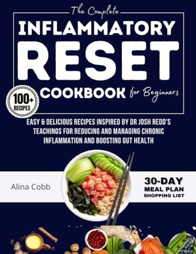 The Complete Inflammatory Reset Cookbook for Beginners: Over 100 Easy & Delicious Recipes Inspired by Dr. Josh Redd's Teachings for Reducing & Managing Chronic Inflammation and Boosting Gut Health
