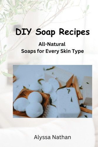 DIY SOAP RECIPES - All-natural Soaps for Every Skin Type