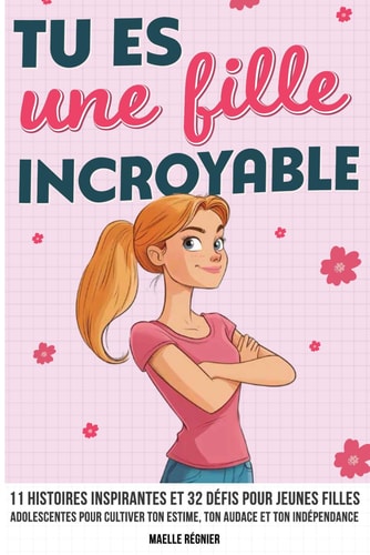 Tu es une fille incroyable: 11 histoires inspirantes et 32 défis pour jeunes filles adolescentes pour cultiver ton estime, ton audace, ta confiance et ton indépendance (French Edition)