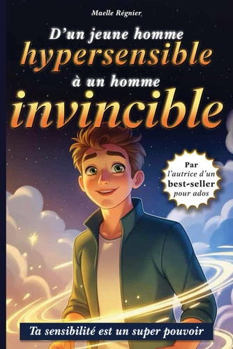 D’un jeune homme hypersensible à un homme invincible: Le Guide pour aider les jeunes garçons ados hypersensibles à s’affirmer et à augmenter leur confiance en soi. (French Edition)