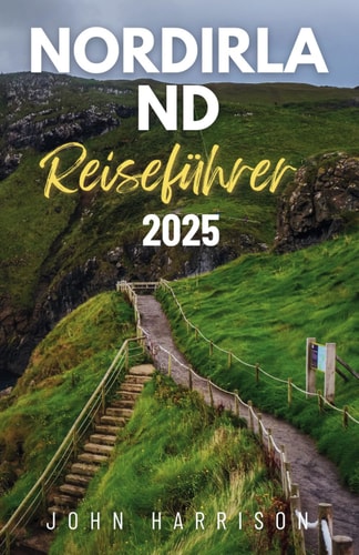 Nordirland Reiseführer 2025: Dein persönlicher Reisepass zu verborgenen Schätzen, Insidertipps, lokalen Köstlichkeiten und legendärem 'Craic' (German Edition)