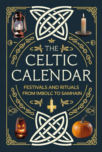 The Celtic Calendar: Festivals and Rituals from Imbolc to Samhain