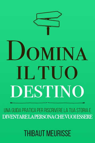 Domina il tuo destino - Una guida pratica per riscrivere la tua storia e diventare la persona che vuoi essere