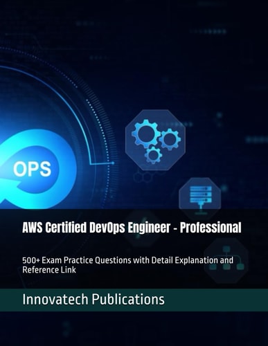 AWS Certified DevOps Engineer - Professional: 500+ Exam Practice Questions with Detail Explanation and Reference Link