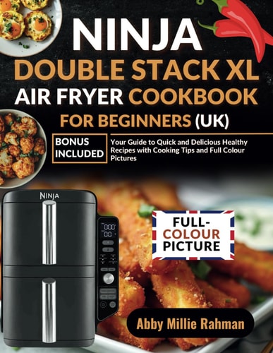 Ninja Double Stack XL Air Fryer Cookbook for Beginners (UK): Your Guide to Quick and Delicious Healthy Recipes with Cooking Tips and Full Colour Pictures