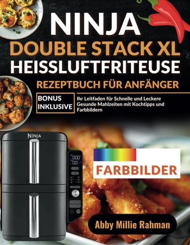 Ninja Double Stack XL Heißluftfritteuse Rezeptbuch für Anfänger: Ihr Leitfaden für Schnelle und Leckere Gesunde Mahlzeiten mit Kochtipps und Farbbildern (German Edition)