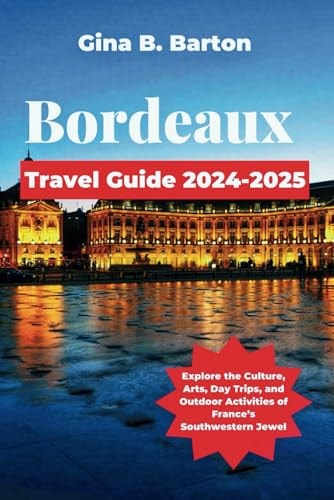 Bordeaux Travel Guide 2024-2025: Explore the Culture, Arts, Day Trips, and Outdoor Activities of France’s Southwestern Jewel