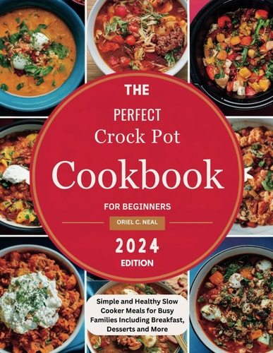 The Perfect Crock Pot Cookbook for Beginners 2024 Edition: Simple and Healthy Slow Cooker Meals for Busy Families Including Breakfast, Desserts and More