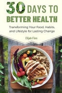 30 DAYS TO BETTER HEALTH - Transforming Your Food, Habits, and Lifestyle for Lasting Change