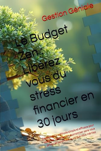 Le Budget Zen Libérez vous du stress financier en 30 jours: Découvrez la méthode simple et efficace pour maîtriser vos finances, économiser sans vous ... la vie que vous méritez (French Edition)