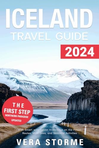 Iceland Travel Guide 2024: Visit Smart with Insider Knowledge on the Finest Routes, Must-Sees, and Seasonal Activities