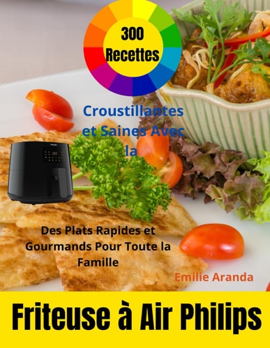 300 Recettes Croustillantes et Saines Avec la Friteuse à Air Philips: Des Plats Rapides et Gourmands Pour Toute la Famille (French Edition)