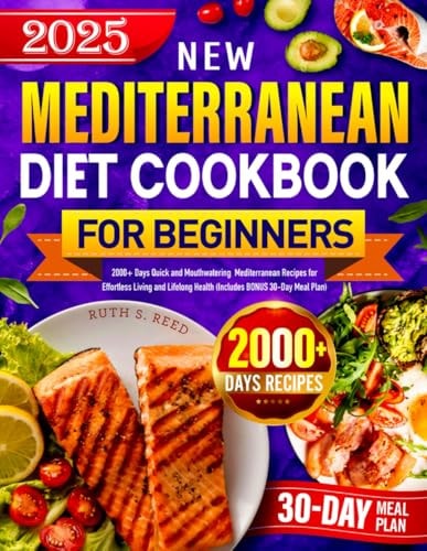 New Mediterranean Diet Cookbook for Beginners 2025: 2000+ Days Quick and Mouthwatering Mediterranean Recipes for Effortless Living and Lifelong Health (Includes BONUS 30-Day Meal Plan)