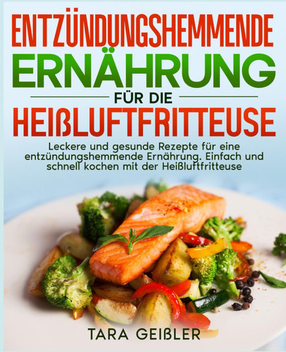 Entzündungshemmende Ernährung für die Heißluftfritteuse: Leckere und gesunde Rezepte für eine entzündungshemmende Ernährung. Einfach und schnell kochen mit der Heißluftfritteuse. (German Edition)