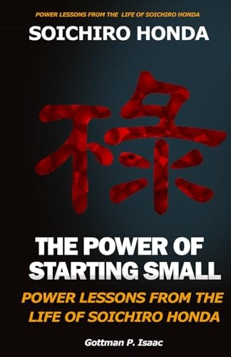 THE POWER OF STARTING SMALL POWER LESSONS FROM THE LIFE OF SOICHIRO HONDA