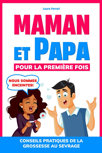 Maman et papa pour la première fois: Conseils pratiques et mini habitudes pour affronter la grossesse avec sérénité, gérer le stress des premiers mois et se préparer au sevrage. (French Edition)