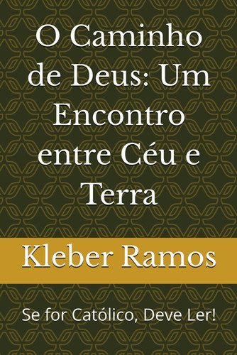 O Caminho de Deus - Um Encontro entre Céu e Terra: Se for Católico, Deve Ler!