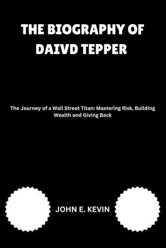 THE BIOGRAPHY OF DAIVD TEPPER: The Journey of a Wall Street Titan: Mastering Risk, Building Wealth and Giving Back (Masters of Enterprise: Pioneers Shaping the Business World)