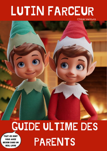 Le Grand Guide du Lutin Farceur de Noël pour les parents: L’Art d’Accueillir un Lutin Farceur : Farces, Missions et Magie de Noël ( Livre clés en main ... noël, missions de noël...) (French Edition)