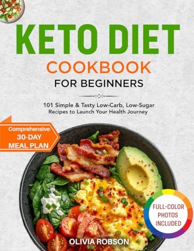 Keto Diet Cookbook for Beginners: 101 Simple & Tasty Low-Carb, Low-Sugar Recipes to Launch Your Health Journey, Comprehensive 30-Day Meal Plan, Full-Color Photos Included