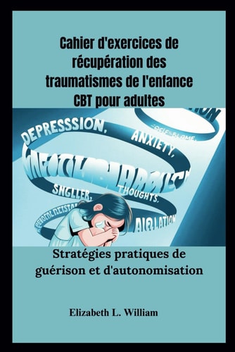 Cahier d'exercices de récupération des traumatismes de l'enfance CBT pour adultes: Stratégies pratiques de guérison et d'autonomisation (French Edition)