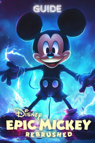 disney Epic Mickey: Rebrushed Complete Guide: Full Walkthroughs, Strategies, Side Quests, Collectibles, Expert Tips and Tricks
