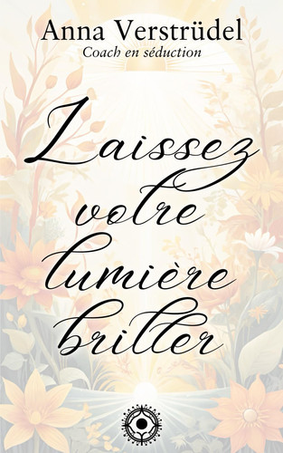 Laissez votre Lumière briller - Les secrets d'une communication authentique et impactante