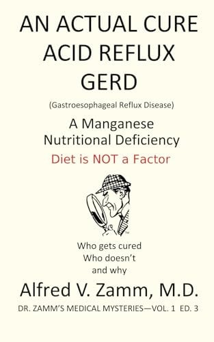 GERD (Gastroesophageal Reflux Disease), A Manganese Nutritional Deficiency: A Revolutionary Acid Reflux Book on Who Gets Cured, Who Doesn't and Why Diet is Not A Factor (Dr. Zamm's Medical Mysteries)