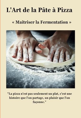 L'Art de la Pâte à Pizza: « Maîtriser la Fermentation » ("L'Atelier de la Fermentation : Levain et Pizza Artisanale") (French Edition)