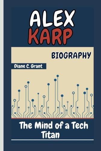 ALEX KARP BIOGRAPHY: The Mind of a Tech Titan